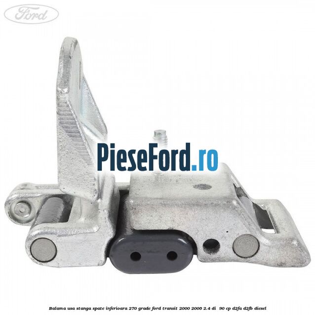 Balama usa stanga spate inferioara 270 grade Ford Transit 2000-2006 2.4 DI 90 cp Balama usa stanga spate inferioara 270 grade Ford Transit 2000-2006 2.4 DI 90 cp D2FA, D2FB diesel