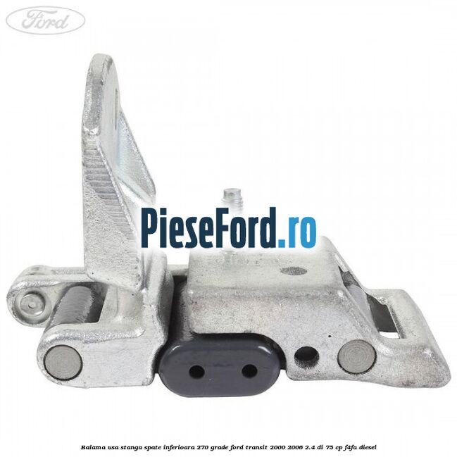 Balama usa stanga spate inferioara 270 grade Ford Transit 2000-2006 2.4 DI 75 cp F4FA diesel
