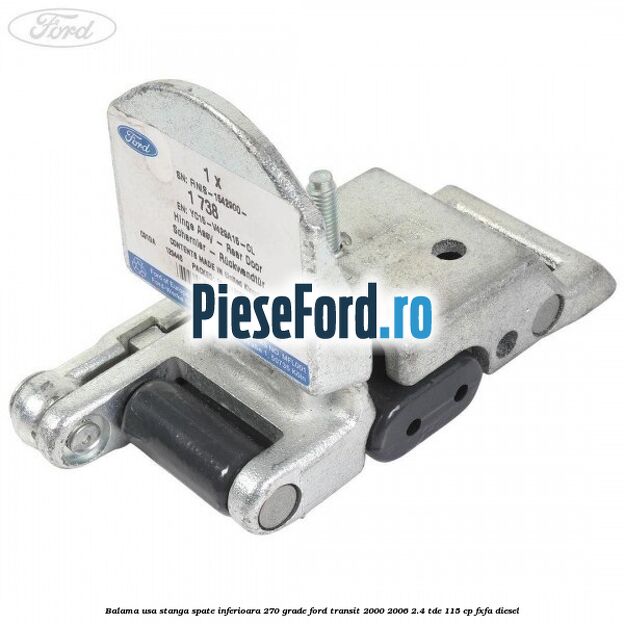 Balama usa stanga spate inferioara 270 grade Ford Transit 2000-2006 2.4 TDE 115 cp FXFA diesel