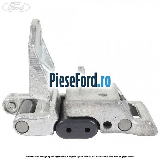 Balama usa stanga spate inferioara 270 grade Ford Transit 2006-2014 2.2 TDCi 130 cp QWFA diesel
