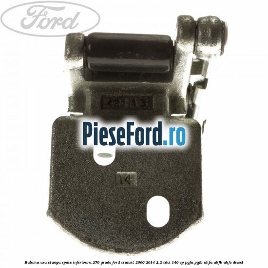 Balama usa stanga spate inferioara 270 grade Ford Transit 2006-2014 2.2 TDCi 140 cp PGFA, PGFB, UHFA, UHFB, UHFC diesel