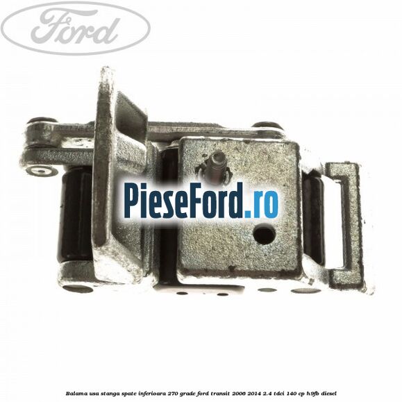 Balama usa stanga spate inferioara 270 grade Ford Transit 2006-2014 2.4 TDCi 140 cp H9FB diesel