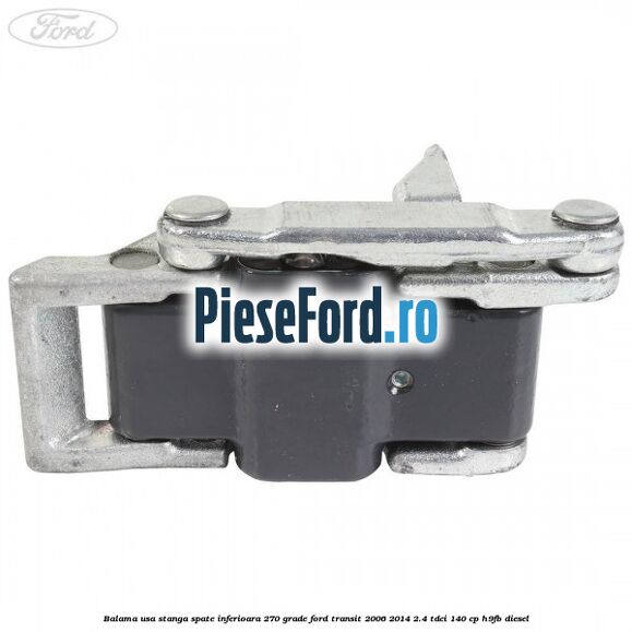 Balama usa stanga spate inferioara 270 grade Ford Transit 2006-2014 2.4 TDCi 140 cp H9FB diesel