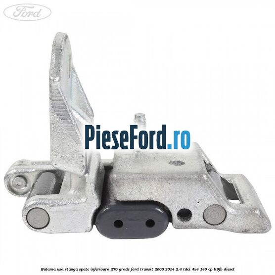 Balama usa stanga spate inferioara 270 grade Ford Transit 2006-2014 2.4 TDCi 4x4 140 cp Balama usa stanga spate inferioara 270 grade Ford Transit 2006-2014 2.4 TDCi 4x4 140 cp H9FB diesel
