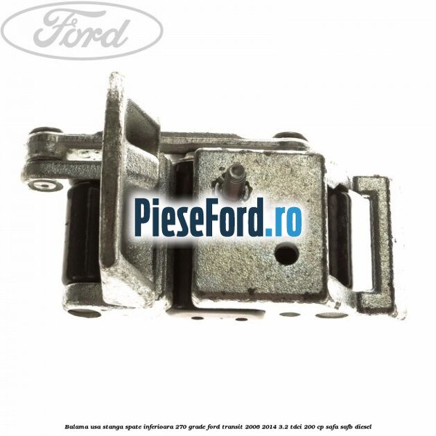 Balama usa stanga spate inferioara 270 grade Ford Transit 2006-2014 3.2 TDCi 200 cp SAFA, SAFB diesel