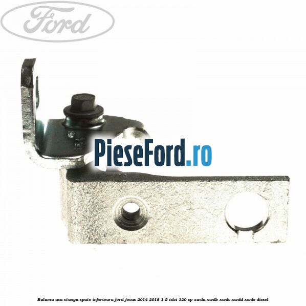 Balama usa stanga spate inferioara Ford Focus 2014-2018 1.5 TDCi 120 cp XWDA, XWDB, XWDC, XWDD, XWDE diesel