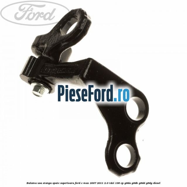 Balama usa stanga spate superioara Ford C-Max 2007-2011 2.0 TDCi 136 cp G6DA, G6DB, G6DD, G6DG diesel