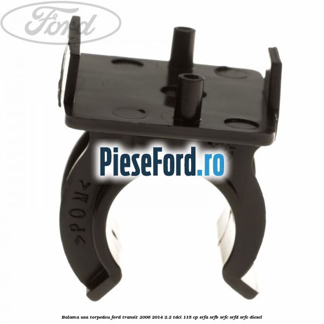Balama usa torpedou Ford Transit 2006-2014 2.2 TDCi 115 cp Balama usa torpedou Ford Transit 2006-2014 2.2 TDCi 115 cp SRFA, SRFB, SRFC, SRFD, SRFE diesel