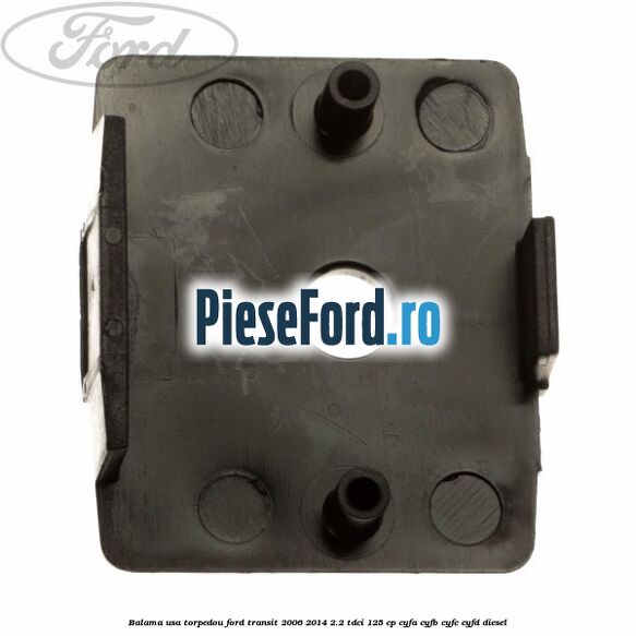 Balama usa torpedou Ford Transit 2006-2014 2.2 TDCi 125 cp CYFA, CYFB, CYFC, CYFD diesel