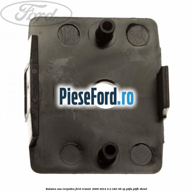 Balama usa torpedou Ford Transit 2006-2014 2.2 TDCi 85 cp P8FA, P8FB diesel