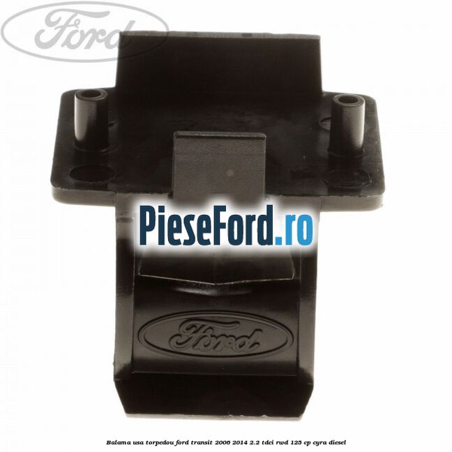 Balama usa torpedou Ford Transit 2006-2014 2.2 TDCi RWD 125 cp CYRA diesel