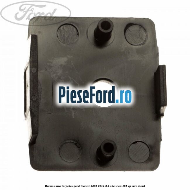 Balama usa torpedou Ford Transit 2006-2014 2.2 TDCi RWD 155 cp Balama usa torpedou Ford Transit 2006-2014 2.2 TDCi RWD 155 cp CVRC diesel