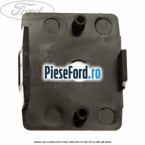 Balama usa torpedou Ford Transit 2006-2014 3.2 TDCi 200 cp SAFA, SAFB diesel