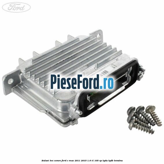 Balast bec xenon Ford C-Max 2011-2015 1.6 Ti 105 cp IQDA, IQDB benzina