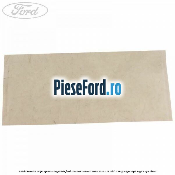 Banda adeviza aripa spate stanga LWB Ford Tourneo Connect 2013-2018 1.5 TDCi 100 cp XVGA, XVGB, XVGC, XXGA diesel