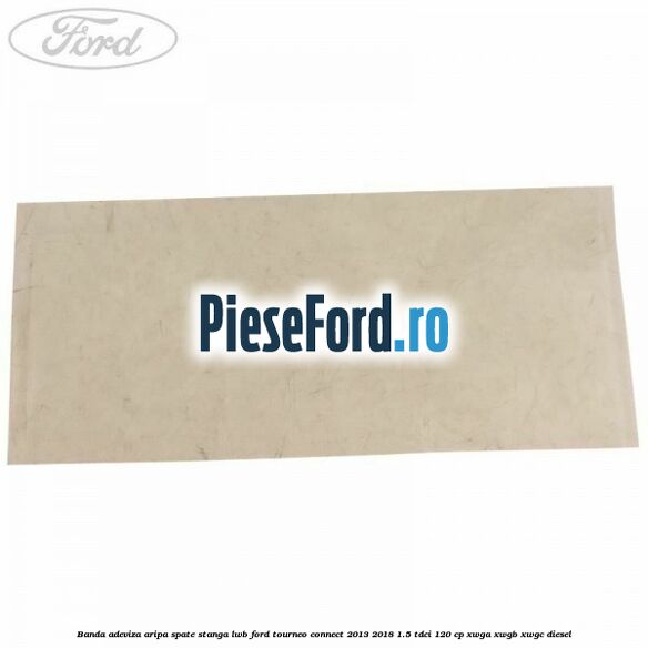 Banda adeviza aripa spate stanga LWB Ford Tourneo Connect 2013-2018 1.5 TDCi 120 cp XWGA, XWGB, XWGC diesel