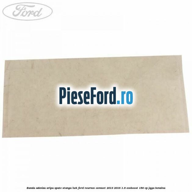 Banda adeviza aripa spate stanga LWB Ford Tourneo Connect 2013-2018 1.6 EcoBoost 150 cp JQGA benzina