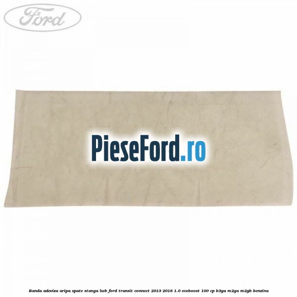 Banda adeviza aripa spate stanga LWB Ford Transit Connect 2013-2018 1.0 EcoBoost 100 cp B3GA, M2GA, M2GB benzina