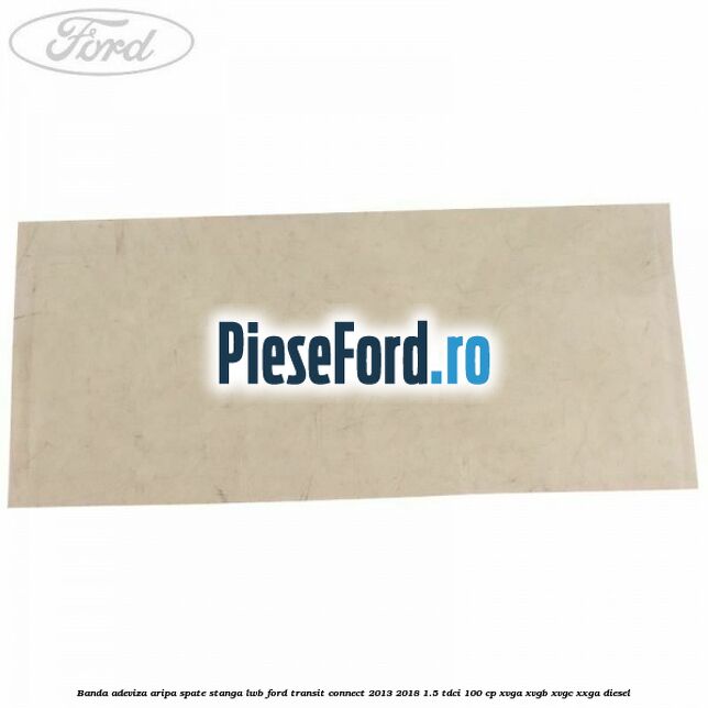 Banda adeviza aripa spate stanga LWB Ford Transit Connect 2013-2018 1.5 TDCi 100 cp XVGA, XVGB, XVGC, XXGA diesel