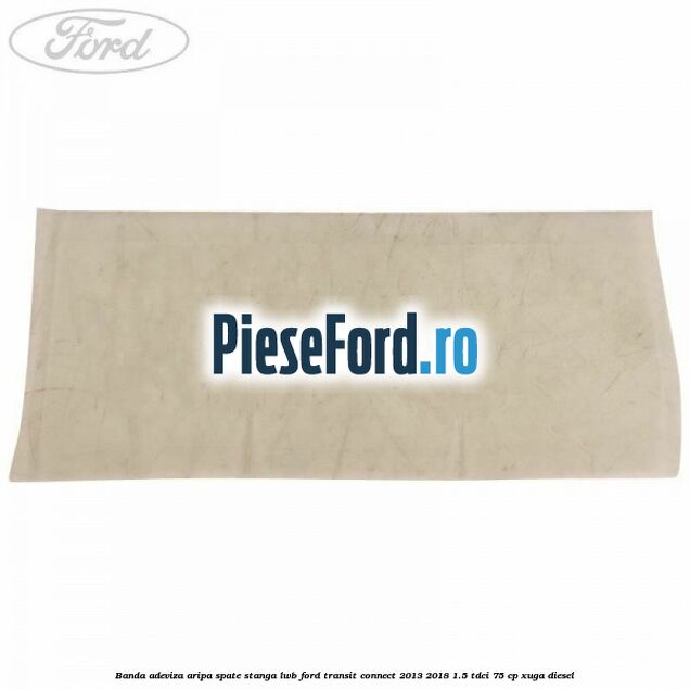 Banda adeviza aripa spate stanga LWB Ford Transit Connect 2013-2018 1.5 TDCi 75 cp XUGA diesel