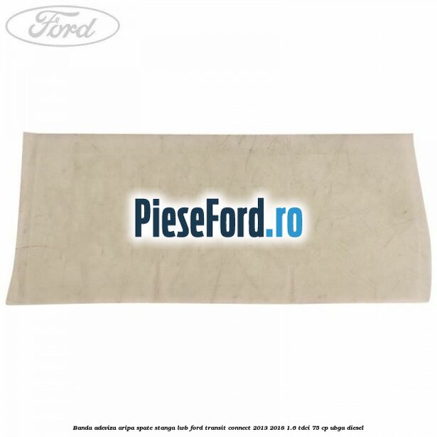 Banda adeviza aripa spate stanga LWB Ford Transit Connect 2013-2018 1.6 TDCi 75 cp UBGA diesel