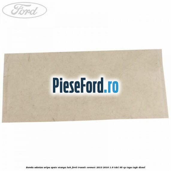 Banda adeviza aripa spate stanga LWB Ford Transit Connect 2013-2018 1.6 TDCi 95 cp TZGA, TZGB diesel
