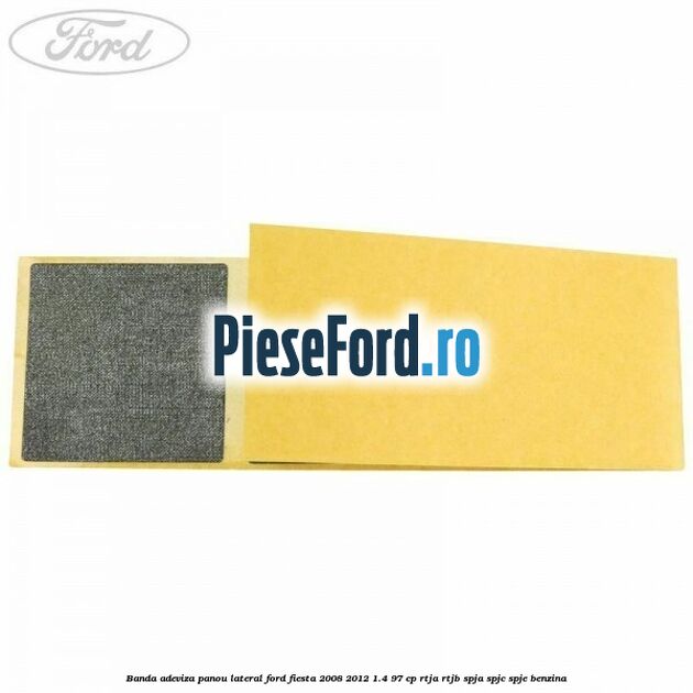 Banda adeviza panou lateral Ford Fiesta 2008-2012 1.4 97 cp RTJA, RTJB, SPJA, SPJC, SPJE benzina