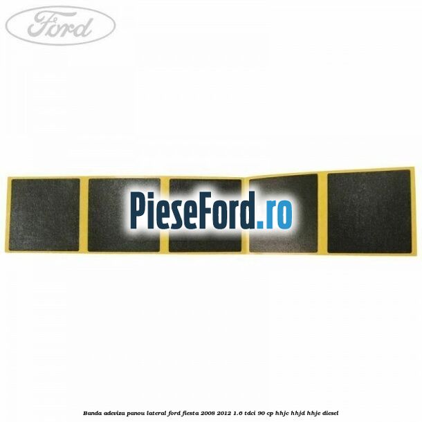 Banda adeviza panou lateral Ford Fiesta 2008-2012 1.6 TDCi 90 cp HHJC, HHJD, HHJE diesel