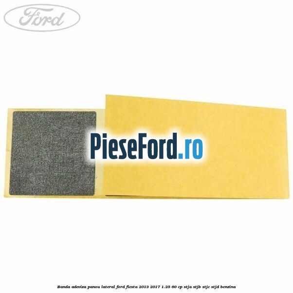 Banda adeviza panou lateral Ford Fiesta 2013-2017 1.25 60 cp STJA, STJB, STJC, STJD benzina