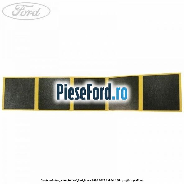 Banda adeviza panou lateral Ford Fiesta 2013-2017 1.5 TDCi 95 cp XVJB, XVJC diesel