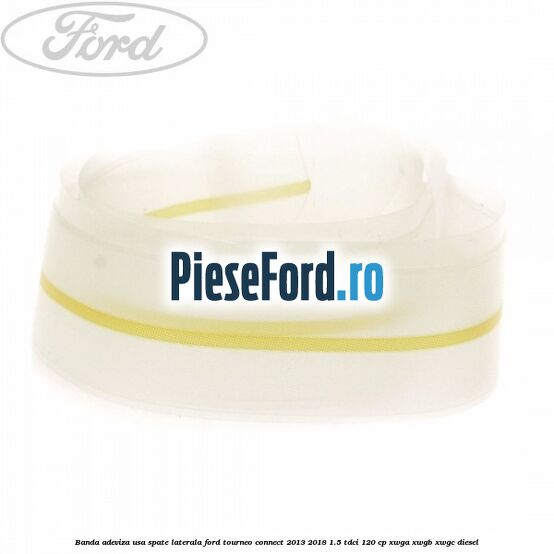 Banda adeviza usa spate laterala Ford Tourneo Connect 2013-2018 1.5 TDCi 120 cp XWGA, XWGB, XWGC diesel