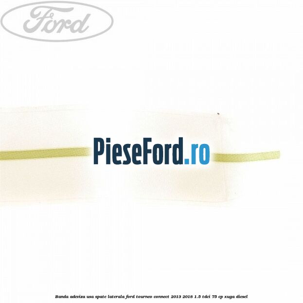 Banda adeviza usa spate laterala Ford Tourneo Connect 2013-2018 1.5 TDCi 75 cp Banda adeviza usa spate laterala Ford Tourneo Connect 2013-2018 1.5 TDCi 75 cp XUGA diesel