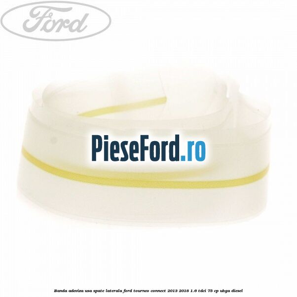 Banda adeviza usa spate laterala Ford Tourneo Connect 2013-2018 1.6 TDCi 75 cp UBGA diesel