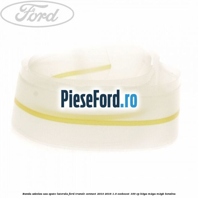 Banda adeviza usa spate laterala Ford Transit Connect 2013-2018 1.0 EcoBoost 100 cp B3GA, M2GA, M2GB benzina