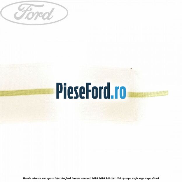 Banda adeviza usa spate laterala Ford Transit Connect 2013-2018 1.5 TDCi 100 cp XVGA, XVGB, XVGC, XXGA diesel