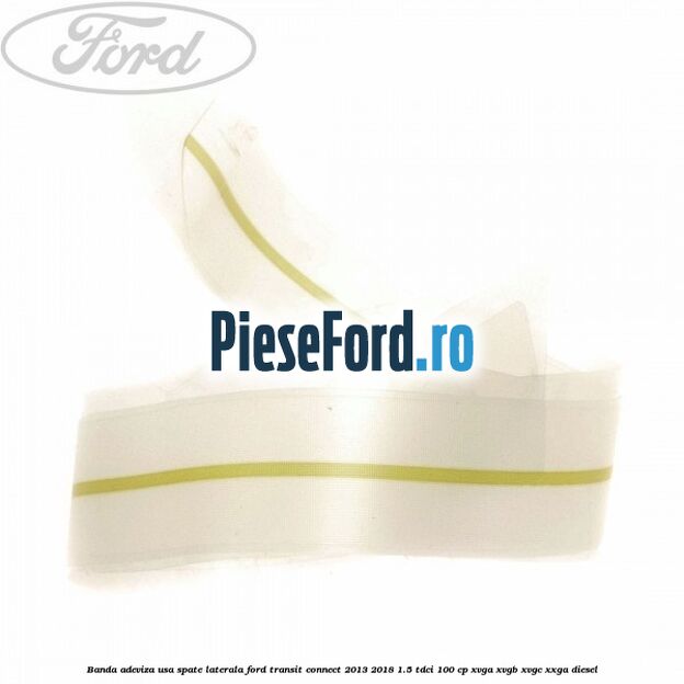 Banda adeviza usa spate laterala Ford Transit Connect 2013-2018 1.5 TDCi 100 cp XVGA, XVGB, XVGC, XXGA diesel