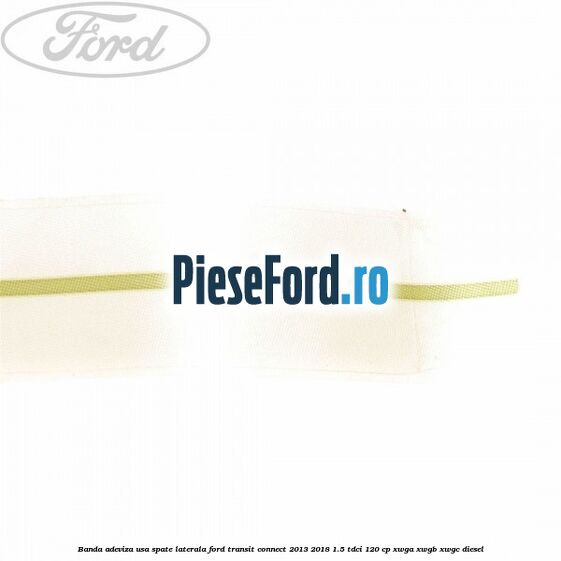 Banda adeviza usa spate laterala Ford Transit Connect 2013-2018 1.5 TDCi 120 cp XWGA, XWGB, XWGC diesel