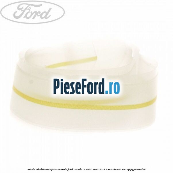 Banda adeviza usa spate laterala Ford Transit Connect 2013-2018 1.6 EcoBoost 150 cp JQGA benzina