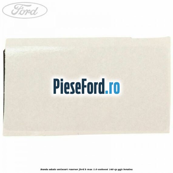 Banda adeziv antiscart rezervor Ford B-Max 1.0 EcoBoost 140 cp YYJC benzina