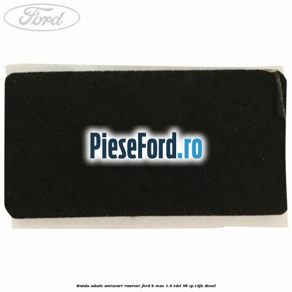 Banda adeziv antiscart rezervor Ford B-Max 1.6 TDCi 95 cp T3JB diesel