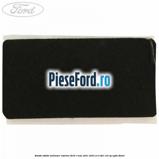 Banda adeziv antiscart rezervor Ford C-Max 2011-2015 2.0 TDCi 115 cp TYDA diesel