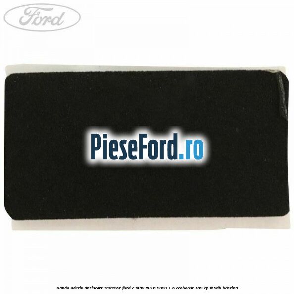 Banda adeziv antiscart rezervor Ford C-Max 2016-2020 1.5 EcoBoost 182 cp Banda adeziv antiscart rezervor Ford C-Max 2016-2020 1.5 EcoBoost 182 cp M9DB benzina