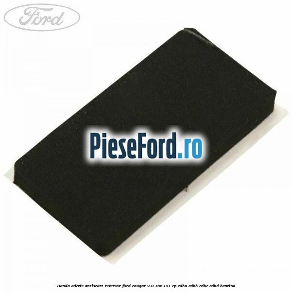 Banda adeziv antiscart rezervor Ford Cougar 2.0 16V 131 cp EDBA, EDBB, EDBC, EDBD benzina
