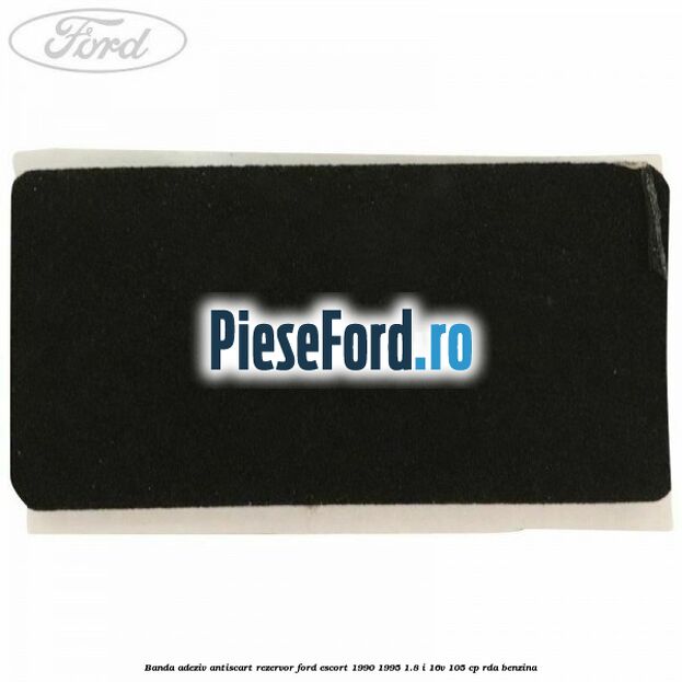 Banda adeziv antiscart rezervor Ford Escort 1990-1995 1.8 i 16V 105 cp Banda adeziv antiscart rezervor Ford Escort 1990-1995 1.8 i 16V 105 cp RDA benzina