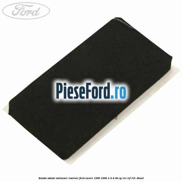 Banda adeziv antiscart rezervor Ford Escort 1995-1998 1.8 D 60 cp RTE, RTF, RTH diesel