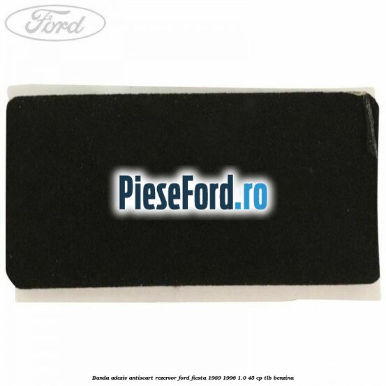 Banda adeziv antiscart rezervor Ford Fiesta 1989-1996 1.0 45 cp TLB benzina