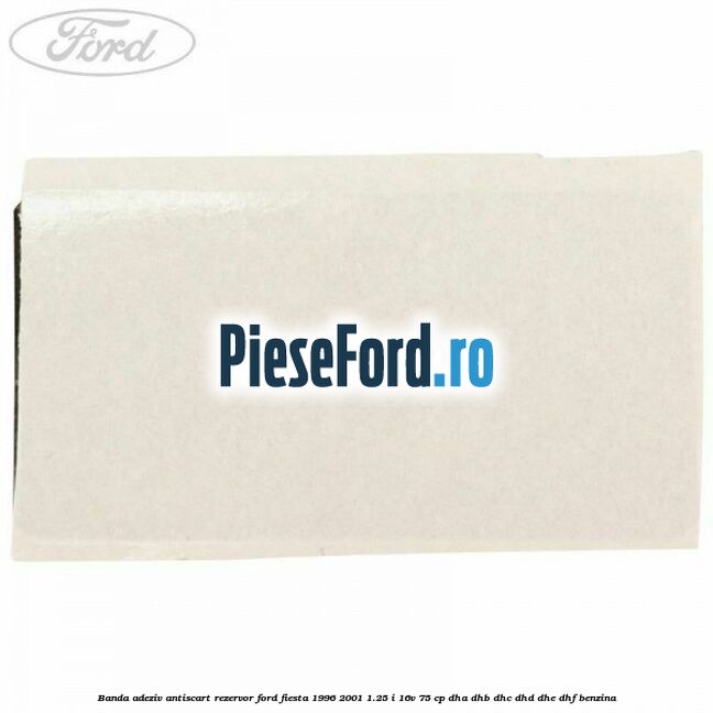 Banda adeziv antiscart rezervor Ford Fiesta 1996-2001 1.25 i 16V 75 cp DHA, DHB, DHC, DHD, DHE, DHF benzina