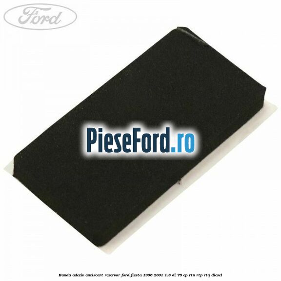 Banda adeziv antiscart rezervor Ford Fiesta 1996-2001 1.8 DI 75 cp RTN, RTP, RTQ diesel