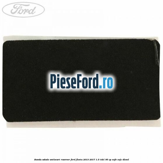 Banda adeziv antiscart rezervor Ford Fiesta 2013-2017 1.5 TDCi 95 cp XVJB, XVJC diesel