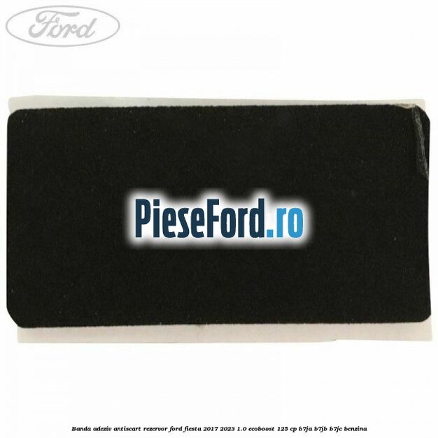 Banda adeziv antiscart rezervor Ford Fiesta 2017-2023 1.0 EcoBoost 125 cp B7JA, B7JB, B7JC benzina